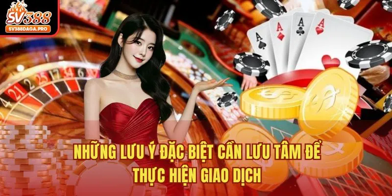 Những lưu ý đặc biệt cần lưu tâm để thực hiện giao dịch